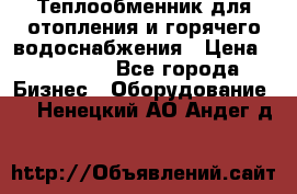 Теплообменник для отопления и горячего водоснабжения › Цена ­ 11 000 - Все города Бизнес » Оборудование   . Ненецкий АО,Андег д.